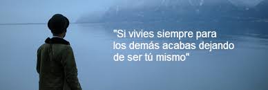si vives siempre para los demás acabas dejando de ser tú mismo