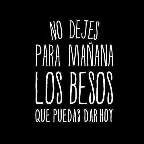 no dejes para mañana los besos que puedes dar hoy