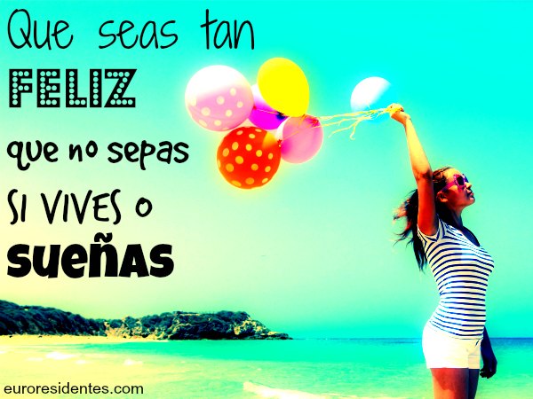 que seas tan feliz que no sepas si vives o sueñas