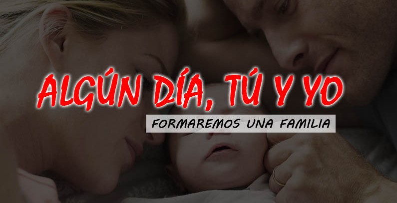 Algun dia formaremos una familia tu y yo